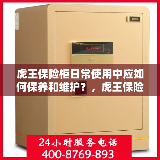 虎王保险柜日常使用中应如何保养和维护？，虎王保险柜使用指南，日常保养与维护要点解析