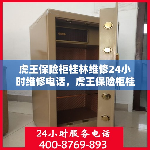 虎王保险柜桂林维修24小时维修电话，虎王保险柜桂林紧急维修热线全天候服务