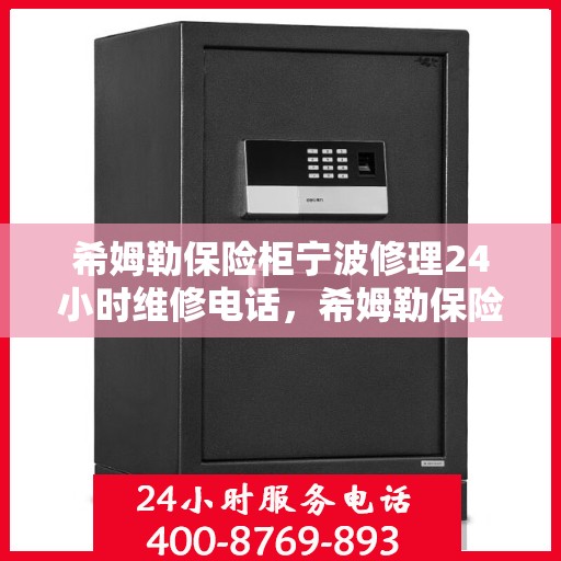 希姆勒保险柜宁波修理24小时维修电话，希姆勒保险柜宁波紧急维修热线全天候为您服务