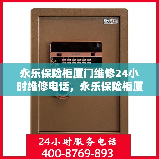 永乐保险柜厦门维修24小时维修电话，永乐保险柜厦门全天候专业维修服务热线