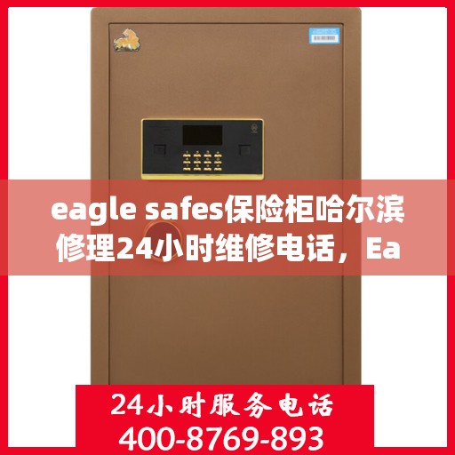 eagle safes保险柜哈尔滨修理24小时维修电话，Eagle Safes保险柜哈尔滨专业修理服务，全天候24小时维修电话为您解答疑难