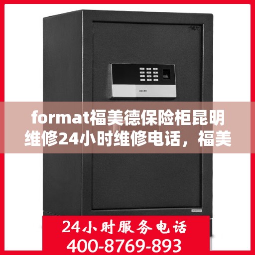 format福美德保险柜昆明维修24小时维修电话，福美德保险柜昆明专业维修团队，全天候服务，一键解决您的安全难题