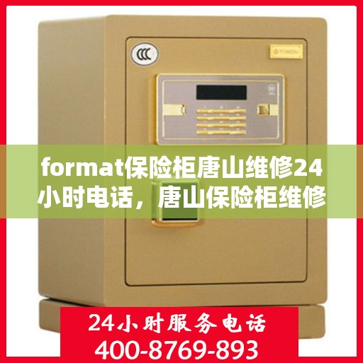 format保险柜唐山维修24小时电话，唐山保险柜维修热线，全天候24小时专业维修服务