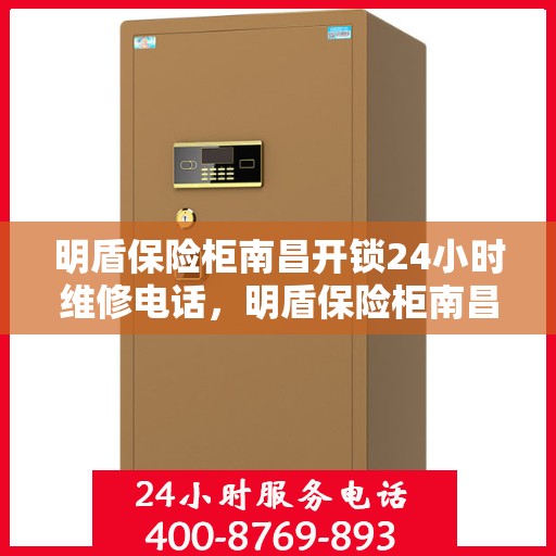 明盾保险柜南昌开锁24小时维修电话，明盾保险柜南昌开锁服务全天候维修热线