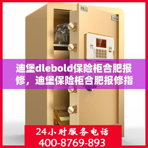 迪堡dlebold保险柜合肥报修，迪堡保险柜合肥报修指南，专业维修服务，保障您的安全无忧