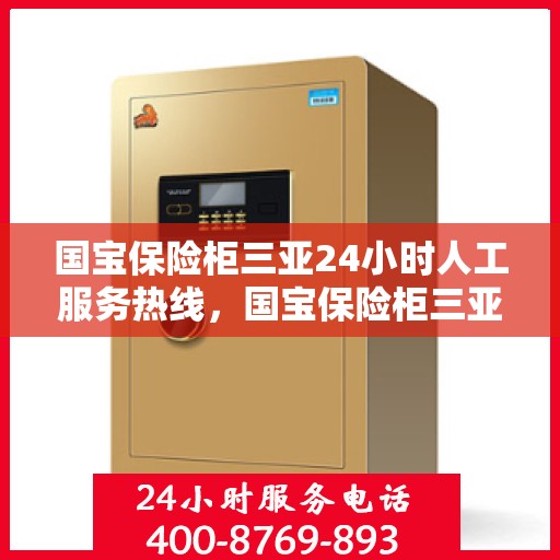 国宝保险柜三亚24小时人工服务热线，国宝保险柜三亚全天候人工客服热线，贴心服务，随时解答您的疑问