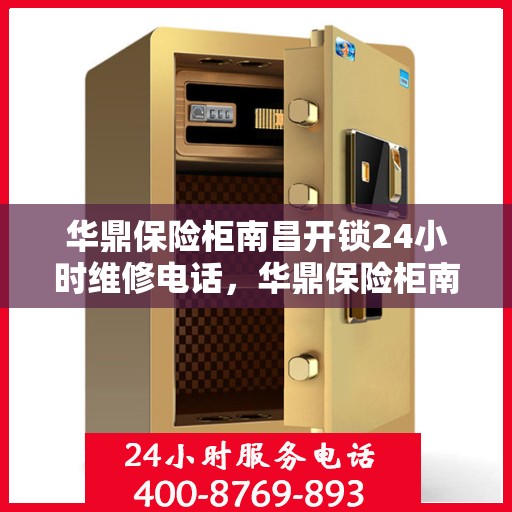 华鼎保险柜南昌开锁24小时维修电话，华鼎保险柜南昌开锁服务，全天候维修电话在线