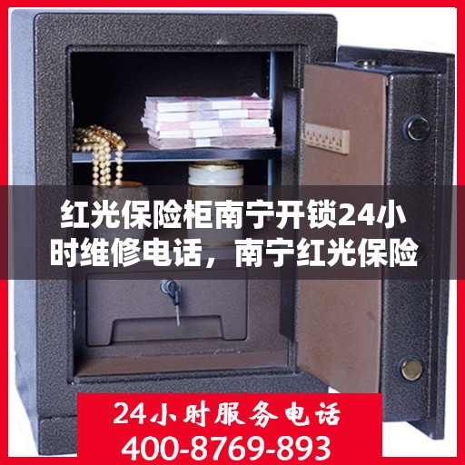 红光保险柜南宁开锁24小时维修电话，南宁红光保险柜开锁维修全天候服务热线