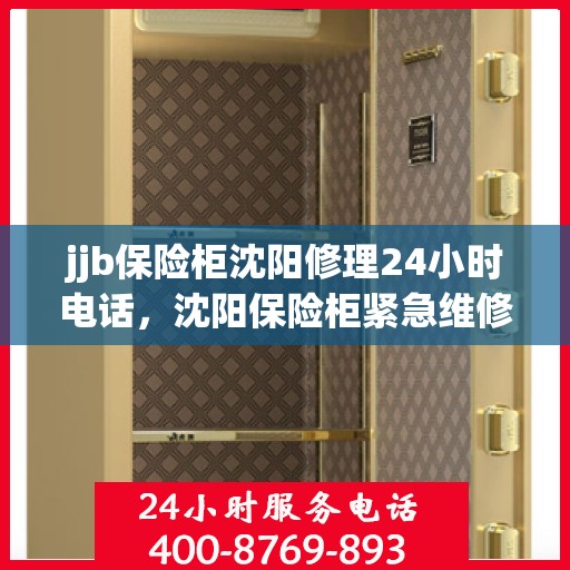 jjb保险柜沈阳修理24小时电话，沈阳保险柜紧急维修服务，全天候电话支持，快速响应您的需求