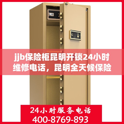 jjb保险柜昆明开锁24小时维修电话，昆明全天候保险柜开锁维修服务，专业联系电话为您提供