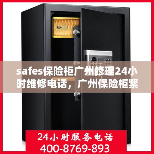 safes保险柜广州修理24小时维修电话，广州保险柜紧急维修服务，全天候专业修理电话为您提供保障