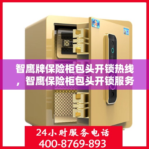 智鹰牌保险柜包头开锁热线，智鹰保险柜包头开锁服务热线，专业解锁，安全无忧