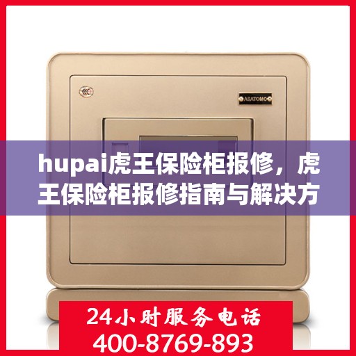 hupai虎王保险柜报修，虎王保险柜报修指南与解决方案