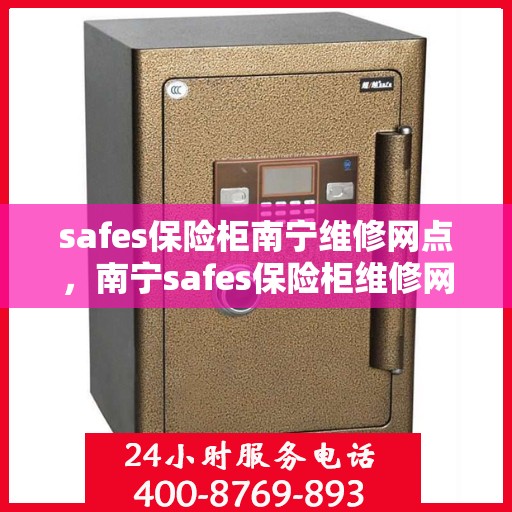 safes保险柜南宁维修网点，南宁safes保险柜维修网点专业服务解析