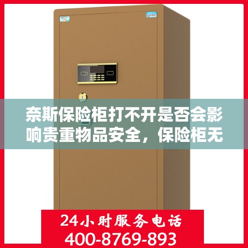 奈斯保险柜打不开是否会影响贵重物品安全，保险柜无法打开对贵重物品安全的影响分析