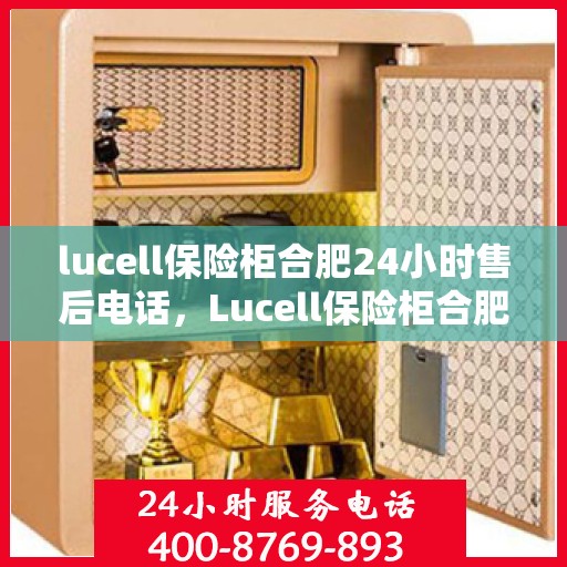 lucell保险柜合肥24小时售后电话，Lucell保险柜合肥全天候售后热线，专业维修服务随叫随到
