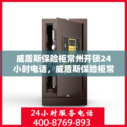 威盾斯保险柜常州开锁24小时电话，威盾斯保险柜常州开锁服务热线全天候开启，专业开锁电话一键解决