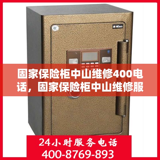 固家保险柜中山维修400电话，固家保险柜中山维修服务热线400专业团队为您解答
