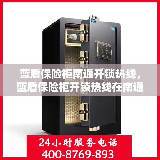 蓝盾保险柜南通开锁热线，蓝盾保险柜开锁热线在南通，专业解锁服务信赖之选