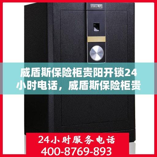 威盾斯保险柜贵阳开锁24小时电话，威盾斯保险柜贵阳全天候开锁服务热线