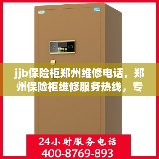 jjb保险柜郑州维修电话，郑州保险柜维修服务热线，专业解决保险柜故障，为您提供专业售后支持