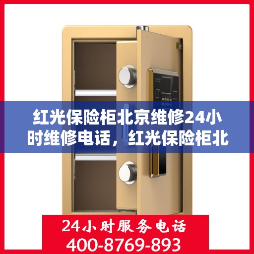 红光保险柜北京维修24小时维修电话，红光保险柜北京专业维修团队，全天候服务，一键解决您的维修难题