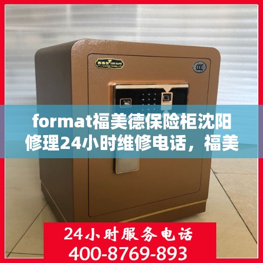 format福美德保险柜沈阳修理24小时维修电话，福美德保险柜沈阳专业修理服务，全天候售后支持，一键解决您的安全难题