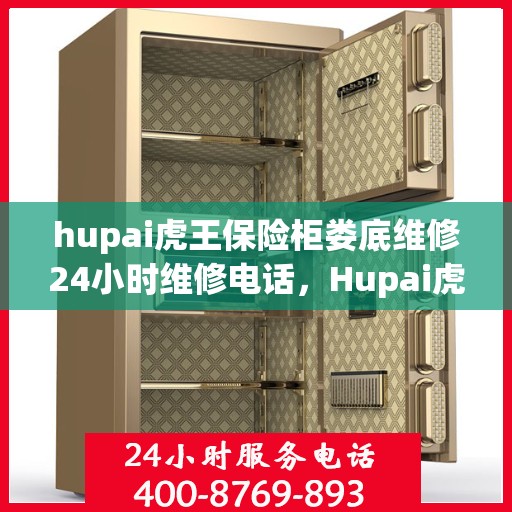 hupai虎王保险柜娄底维修24小时维修电话，Hupai虎王保险柜娄底专业维修团队，全天候服务，快速响应您的需求！