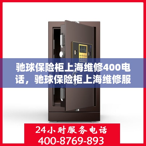 驰球保险柜上海维修400电话，驰球保险柜上海维修服务热线400电话详解