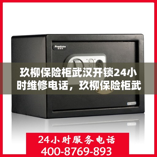 玖柳保险柜武汉开锁24小时维修电话，玖柳保险柜武汉开锁维修全天候服务热线
