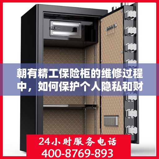 朝有精工保险柜的维修过程中，如何保护个人隐私和财物安全？，朝有精工保险柜维修过程中的隐私与财物安全保护策略