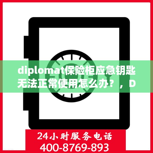 diplomat保险柜应急钥匙无法正常使用怎么办？，Diplomat保险柜应急钥匙故障解决方案