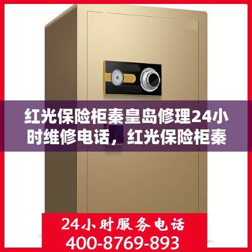 红光保险柜秦皇岛修理24小时维修电话，红光保险柜秦皇岛专业修理团队，全天候维修电话，保障您的安全无忧