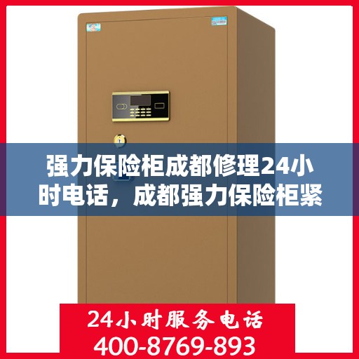 强力保险柜成都修理24小时电话，成都强力保险柜紧急维修热线全天候服务开启！