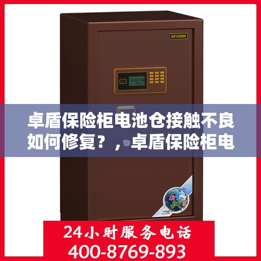 卓盾保险柜电池仓接触不良如何修复？，卓盾保险柜电池仓接触不良修复攻略