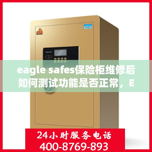 eagle safes保险柜维修后如何测试功能是否正常，Eagle Safes保险柜维修后的功能测试指南
