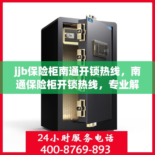 jjb保险柜南通开锁热线，南通保险柜开锁热线，专业解锁服务，安全无忧
