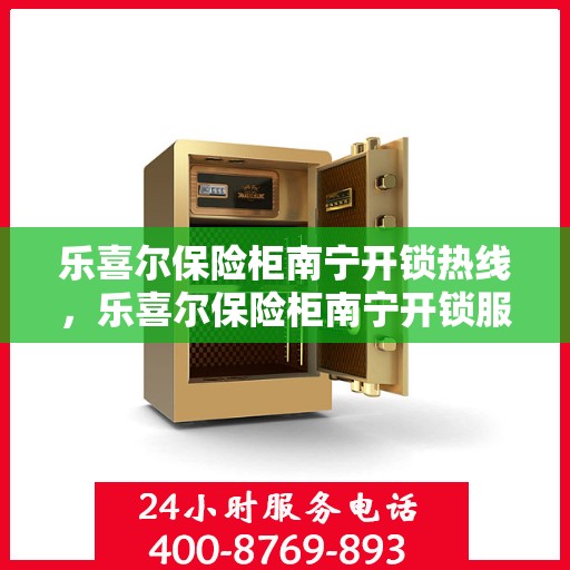 乐喜尔保险柜南宁开锁热线，乐喜尔保险柜南宁开锁服务热线，专业解锁，快速响应！