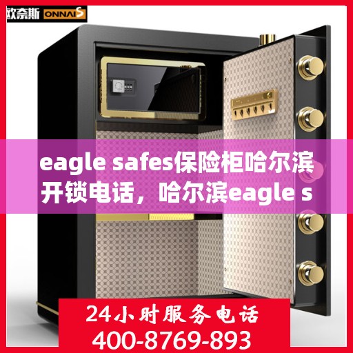 eagle safes保险柜哈尔滨开锁电话，哈尔滨eagle safes保险柜开锁服务热线