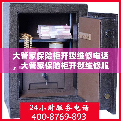大管家保险柜开锁维修电话，大管家保险柜开锁维修服务热线
