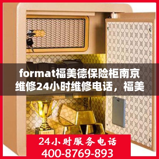 format福美德保险柜南京维修24小时维修电话，福美德保险柜南京专业维修团队，全天候服务热线，快速响应保障安全