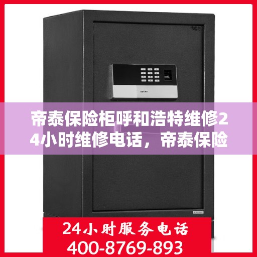 帝泰保险柜呼和浩特维修24小时维修电话，帝泰保险柜呼和浩特专业维修团队，全天候服务热线，快速响应您的需求