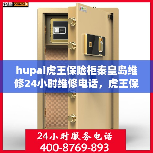 hupai虎王保险柜秦皇岛维修24小时维修电话，虎王保险柜秦皇岛专业维修团队，全天候服务，快速响应您的维修需求