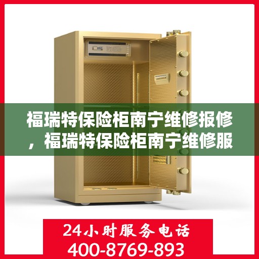 福瑞特保险柜南宁维修报修，福瑞特保险柜南宁维修服务指南