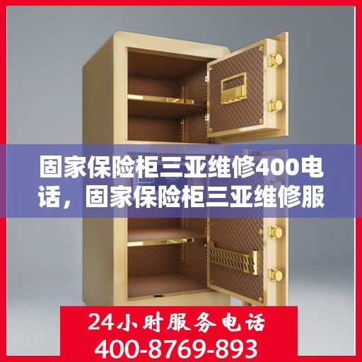 固家保险柜三亚维修400电话，固家保险柜三亚维修服务热线400专业团队助您快速解决问题