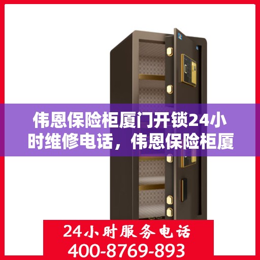 伟恩保险柜厦门开锁24小时维修电话，伟恩保险柜厦门开锁服务全天候维修热线