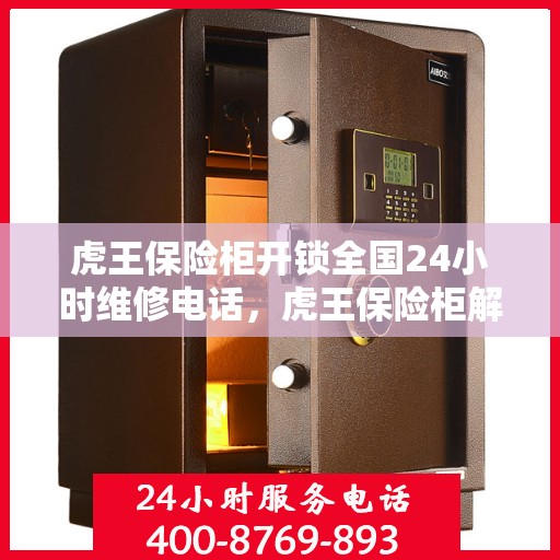 虎王保险柜开锁全国24小时维修电话，虎王保险柜解锁与售后维修全天候服务热线