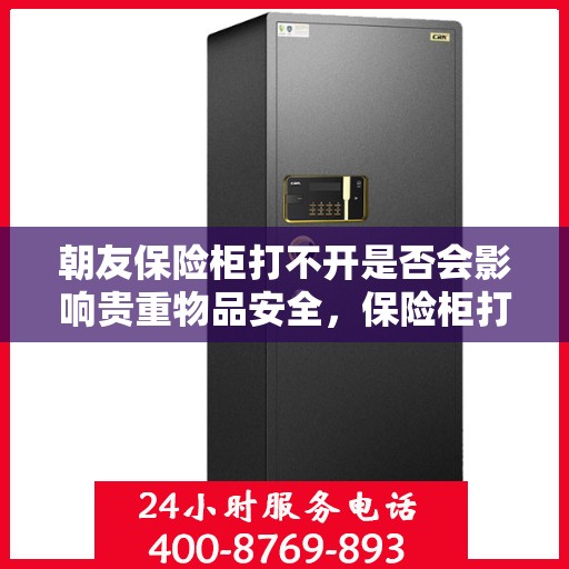 朝友保险柜打不开是否会影响贵重物品安全，保险柜打不开对贵重物品安全的影响分析