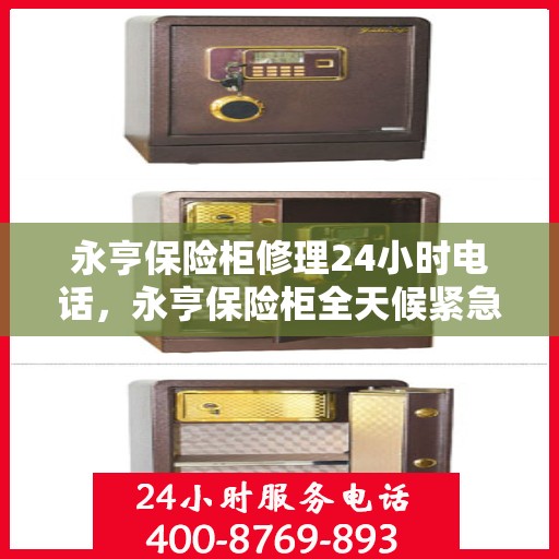 永亨保险柜修理24小时电话，永亨保险柜全天候紧急修理热线启动，24小时专业维修服务！