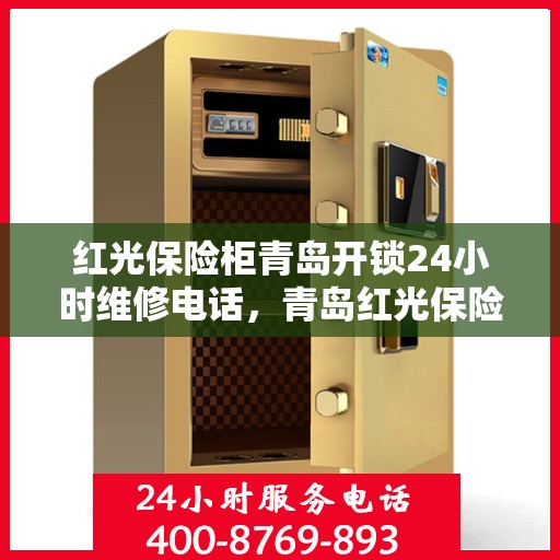 红光保险柜青岛开锁24小时维修电话，青岛红光保险柜开锁维修全天候服务热线